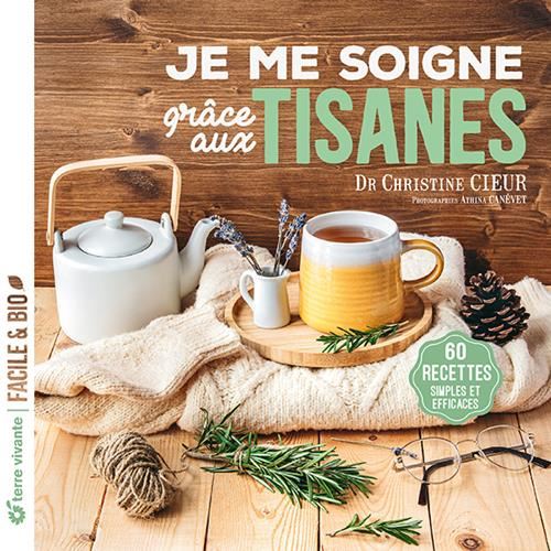 Je me soigne grâce aux tisanes : 60 recettes simples et efficaces